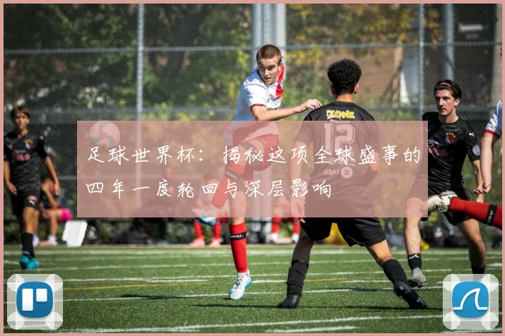 足球世界杯:揭秘这项全球盛事的四年一度轮回与深层影响