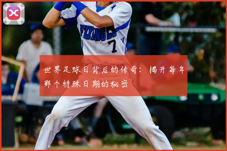 世界足球日背后的传奇：揭开每年那个特殊日期的秘密