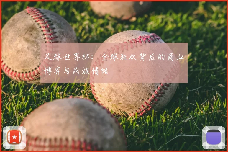 足球世界杯:全球狂欢背后的商业博弈与民族情绪