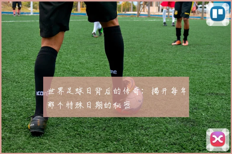 世界足球日背后的传奇：揭开每年那个特殊日期的秘密