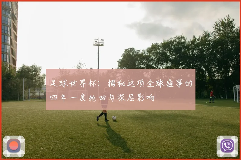 足球世界杯:揭秘这项全球盛事的四年一度轮回与深层影响