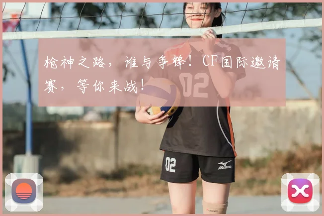 枪神之路，谁与争锋！CF国际邀请赛，等你来战！