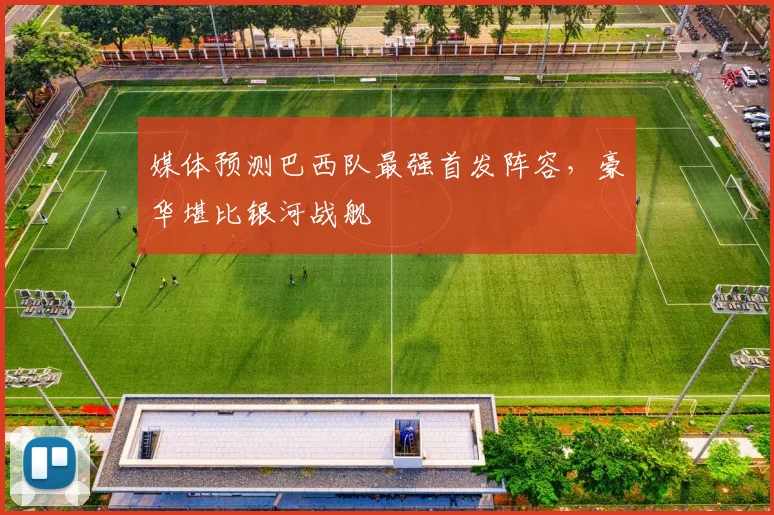 媒体预测巴西队最强首发阵容,豪华堪比银河战舰