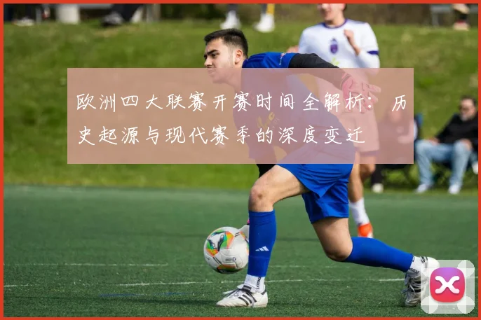 欧洲四大联赛开赛时间全解析:历史起源与现代赛季的深度变迁