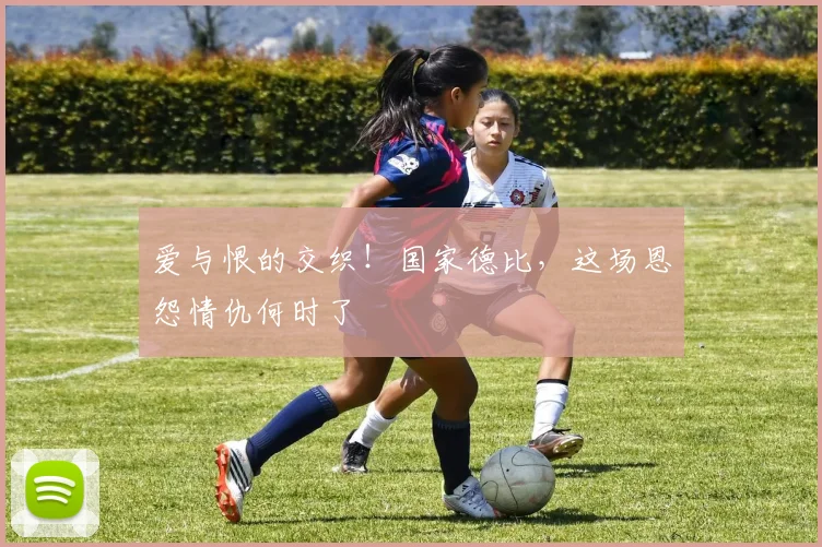 爱与恨的交织!国家德比,这场恩怨情仇何时了