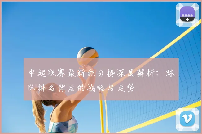 中超联赛最新积分榜深度解析:球队排名背后的战略与走势