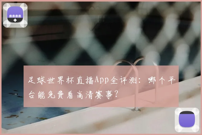 足球世界杯直播App全评测:哪个平台能免费看高清赛事?